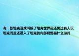 有一款坦克游戏叫除了坦克世界我还见过有人玩坦克而且还进入了坦克的内部视野是什么游戏