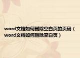 word文档如何删除空白页的页码（word文档如何删除空白页）