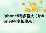 iphone8有多强大（iphone8有多长厘米）