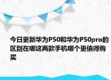 今日更新华为P50和华为P50pro的区别在哪这两款手机哪个更值得购买