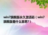 win7旗舰版永久激活码（win7旗舰版是什么意思?）