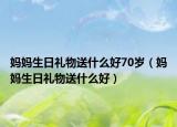 妈妈生日礼物送什么好70岁（妈妈生日礼物送什么好）