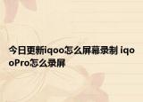 今日更新iqoo怎么屏幕录制 iqooPro怎么录屏