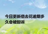 今日更新借去花逾期多久会被起诉