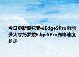 今日更新摩托罗拉EdgeSPro电池多大摩托罗拉EdgeSPro充电速度多少