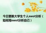 今日更新大学生个人swot分析（如何用swot分析自己）