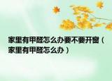家里有甲醛怎么办要不要开窗（家里有甲醛怎么办）