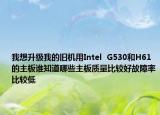我想升级我的旧机用Intel  G530和H61的主板谁知道哪些主板质量比较好故障率比较低