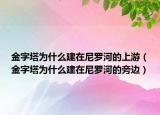 金字塔为什么建在尼罗河的上游（金字塔为什么建在尼罗河的旁边）