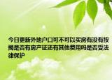 今日更新外地户口可不可以买房有没有按揭是否有房产证还有其他费用吗是否受法律保护