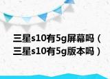 三星s10有5g屏幕吗（三星s10有5g版本吗）
