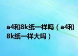a4和8k纸一样吗（a4和8k纸一样大吗）