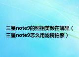三星note9的照相美颜在哪里（三星note9怎么用滤镜拍照）
