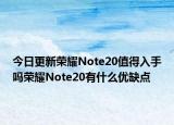 今日更新荣耀Note20值得入手吗荣耀Note20有什么优缺点