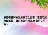 惠普电脑屏幕闪烁是怎么回事（惠普电脑出现屏幕一直闪是怎么回事,但有时又不会）
