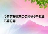 今日更新挪用公司资金9千多算不算犯罪