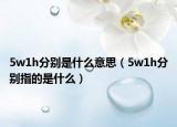 5w1h分别是什么意思（5w1h分别指的是什么）