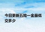 今日更新五险一金最低交多少