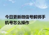 今日更新微信号解绑手机号怎么操作
