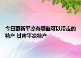 今日更新平凉有哪些可以带走的特产 甘肃平凉特产
