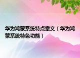 华为鸿蒙系统特点意义（华为鸿蒙系统特色功能）