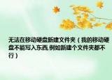 无法在移动硬盘新建文件夹（我的移动硬盘不能写入东西,例如新建个文件夹都不行）