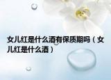 女儿红是什么酒有保质期吗（女儿红是什么酒）