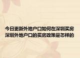 今日更新外地户口如何在深圳买房深圳外地户口的买房政策是怎样的