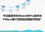 今日更新华为Mate30EPro和华为P40pro哪个好到底买哪款手机好