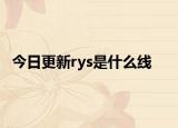 今日更新rys是什么线