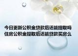 今日更新公积金贷款后还能提取吗 住房公积金提取后还能贷款买房么