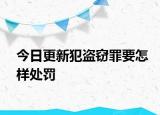 今日更新犯盗窃罪要怎样处罚