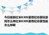 今日更新红米K30S至尊纪念版玩游戏怎么样红米K30S至尊纪念版性能怎么样呢