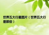 世界五大行星图片（世界五大行是那些）