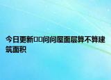 今日更新﻿﻿问问屋面层算不算建筑面积