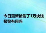 今日更新被偷了1万块钱报警有用吗