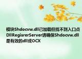 模块Shdocvw.dll已加载但找不到入口点DllRegisrerServer请确保Shdocvw.dll是有效的dll或OCX