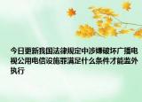 今日更新我国法律规定中涉嫌破坏广播电视公用电信设施罪满足什么条件才能监外执行