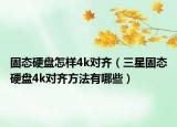 固态硬盘怎样4k对齐（三星固态硬盘4k对齐方法有哪些）