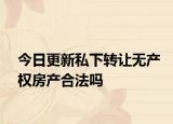 今日更新私下转让无产权房产合法吗