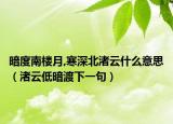 暗度南楼月,寒深北渚云什么意思（渚云低暗渡下一句）