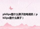 philips是什么牌子的电视机（philips是什么牌子）