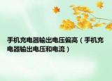 手机充电器输出电压偏高（手机充电器输出电压和电流）