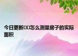 今日更新﻿﻿怎么测量房子的实际面积