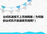 台式机连接不上无线网络（为何我的台式机不能连接无线网?）