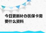 今日更新补办医保卡需要什么资料