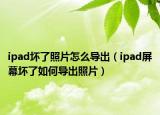 ipad坏了照片怎么导出（ipad屏幕坏了如何导出照片）