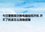 今日更新戴尔新电脑如何开机 开不了机该怎么排除故障
