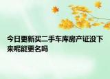 今日更新买二手车库房产证没下来呢能更名吗