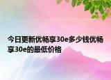 今日更新优畅享30e多少钱优畅享30e的最低价格
